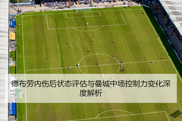 德布劳内伤后状态评估与曼城中场控制力变化深度解析