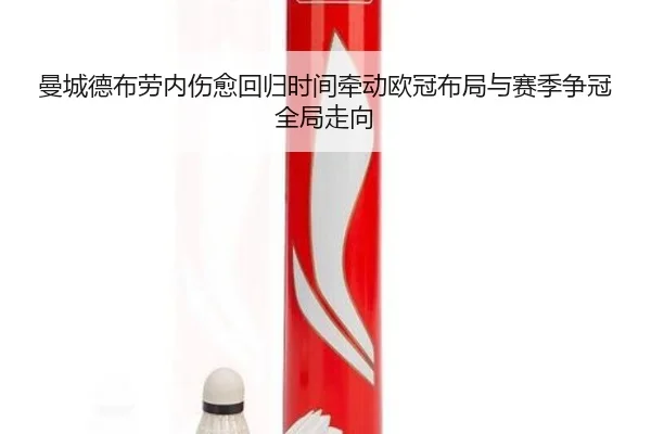 曼城德布劳内伤愈回归时间牵动欧冠布局与赛季争冠全局走向