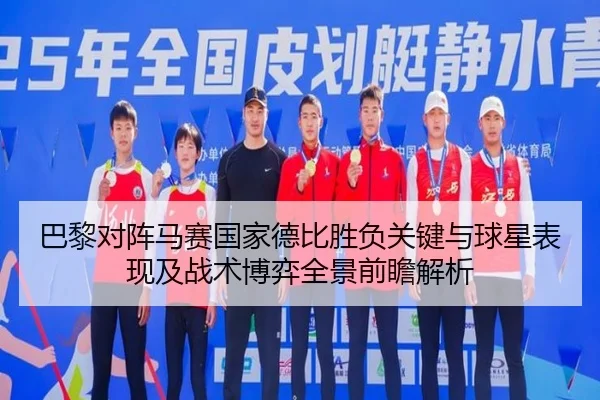 巴黎对阵马赛国家德比胜负关键与球星表现及战术博弈全景前瞻解析