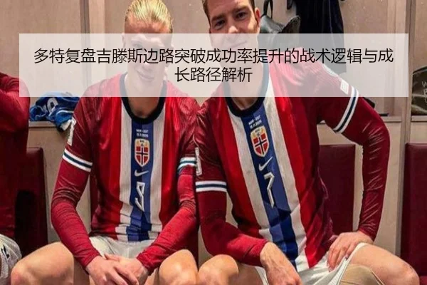 多特复盘吉滕斯边路突破成功率提升的战术逻辑与成长路径解析