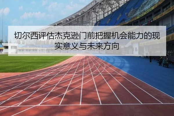 切尔西评估杰克逊门前把握机会能力的现实意义与未来方向