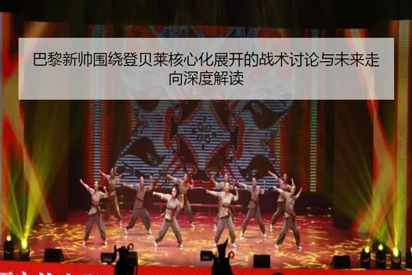 巴黎新帅围绕登贝莱核心化展开的战术讨论与未来走向深度解读