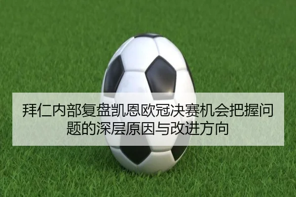 拜仁内部复盘凯恩欧冠决赛机会把握问题的深层原因与改进方向