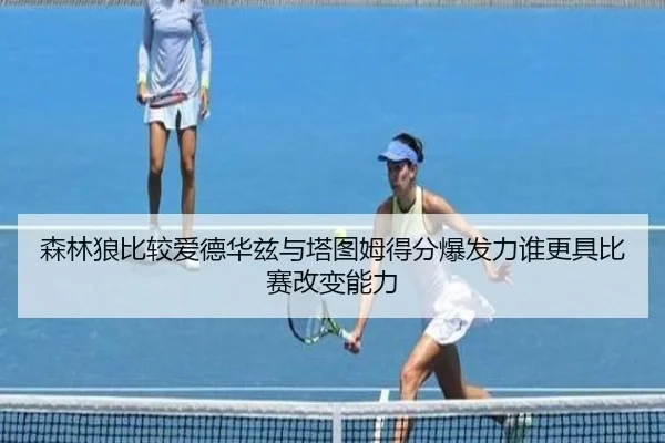 森林狼比较爱德华兹与塔图姆得分爆发力谁更具比赛改变能力
