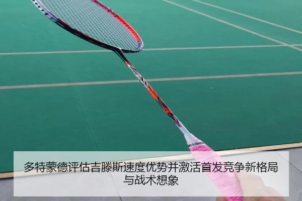 多特蒙德评估吉滕斯速度优势并激活首发竞争新格局与战术想象