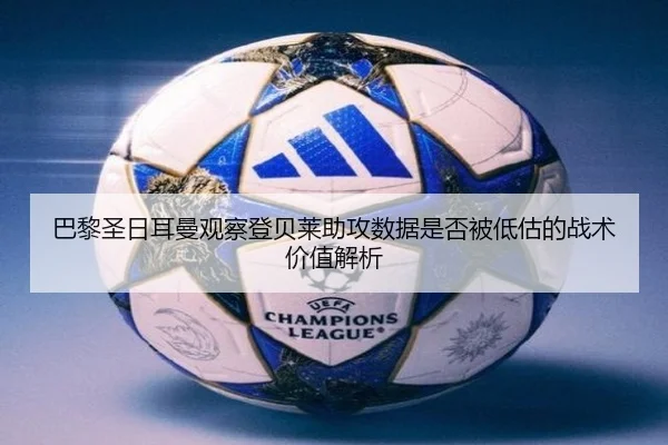 巴黎圣日耳曼观察登贝莱助攻数据是否被低估的战术价值解析