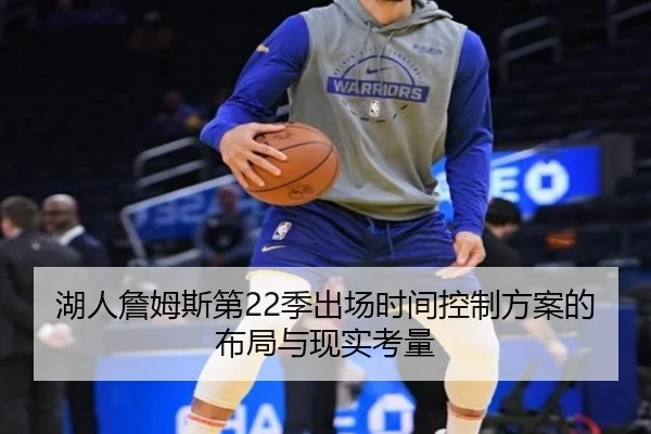 湖人詹姆斯第22季出场时间控制方案的布局与现实考量