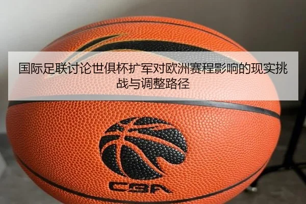 国际足联讨论世俱杯扩军对欧洲赛程影响的现实挑战与调整路径