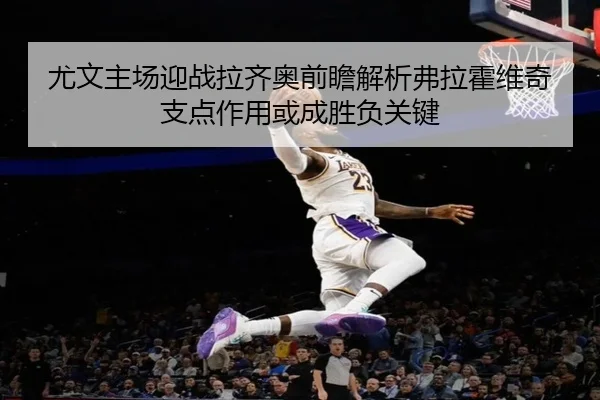 尤文主场迎战拉齐奥前瞻解析弗拉霍维奇支点作用或成胜负关键
