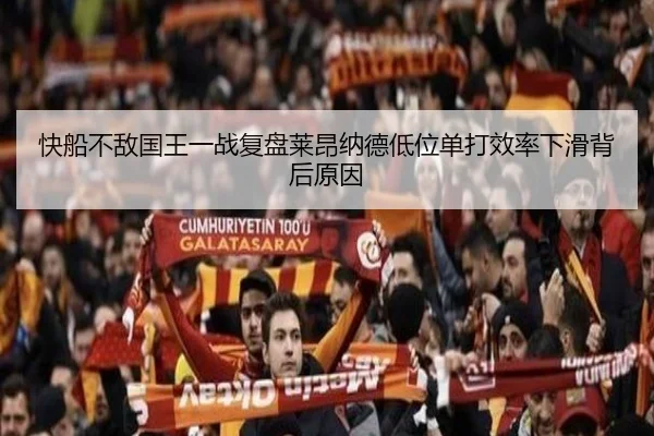 快船不敌国王一战复盘莱昂纳德低位单打效率下滑背后原因