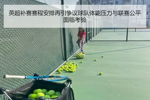 英超补赛赛程安排再引争议球队体能压力与联赛公平面临考验